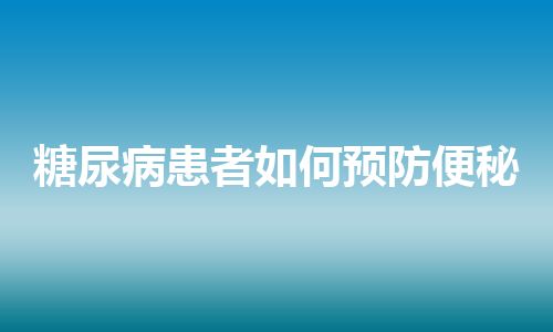 糖尿病患者如何预防便秘