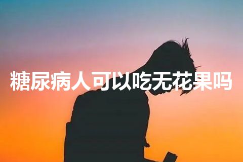 糖尿病人可以吃无花果吗