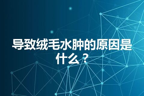 导致绒毛水肿的原因是什么？