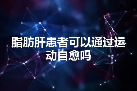 脂肪肝患者可以通过运动自愈吗