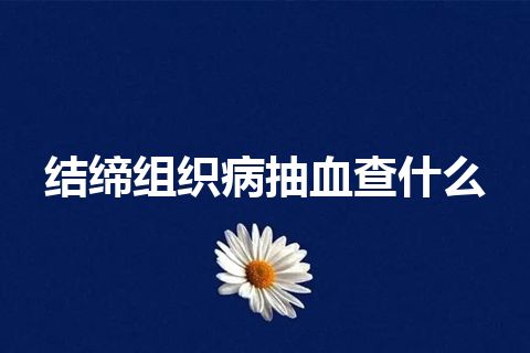 结缔组织病抽血查什么