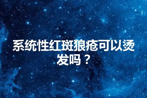 系统性红斑狼疮可以烫发吗？