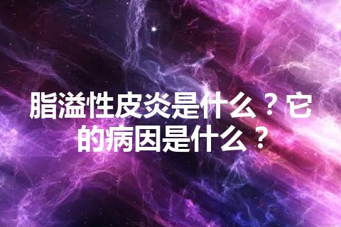 脂溢性皮炎是什么？它的病因是什么？