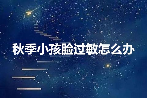 秋季小孩脸过敏怎么办