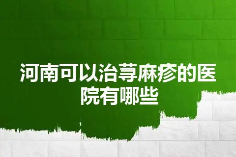 河南可以治荨麻疹的医院有哪些