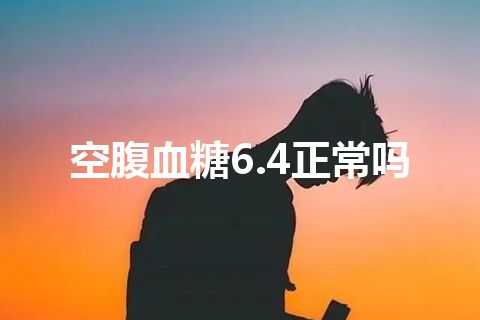 空腹血糖6.4正常吗