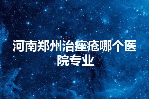 河南郑州治痤疮哪个医院专业