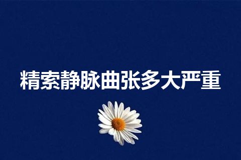 精索静脉曲张多大严重