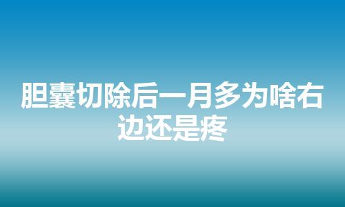 胆囊切除后一月多为啥右边还是疼