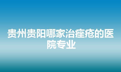 贵州贵阳哪家治痤疮的医院专业