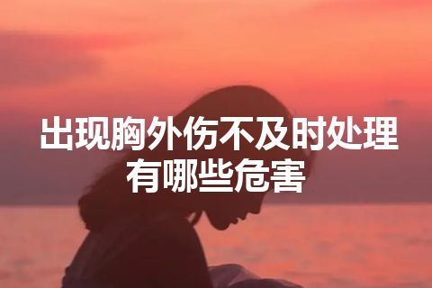 出现胸外伤不及时处理有哪些危害