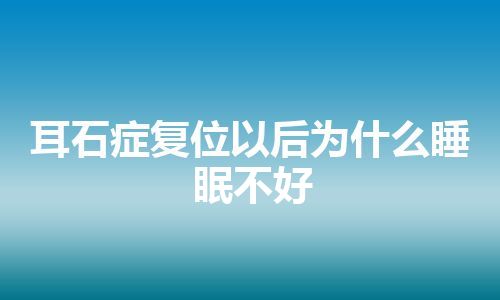 耳石症复位以后为什么睡眠不好