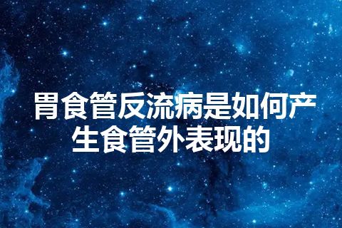 胃食管反流病是如何产生食管外表现的