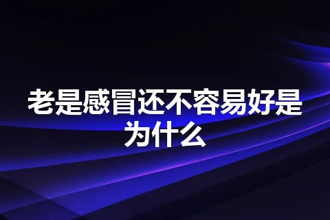 老是感冒还不容易好是为什么