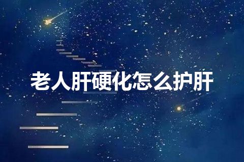 老人肝硬化怎么护肝