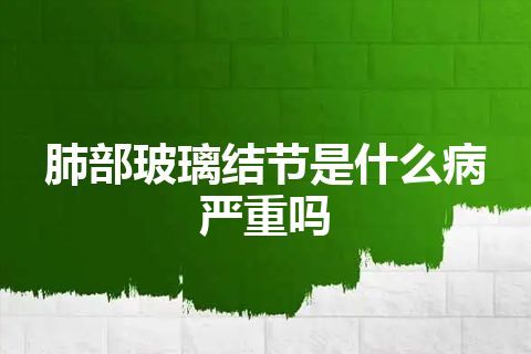 肺部玻璃结节是什么病严重吗