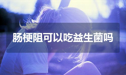 肠梗阻可以吃益生菌吗