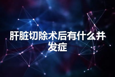 肝脏切除术后有什么并发症