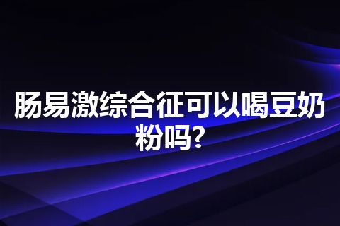 肠易激综合征可以喝豆奶粉吗?