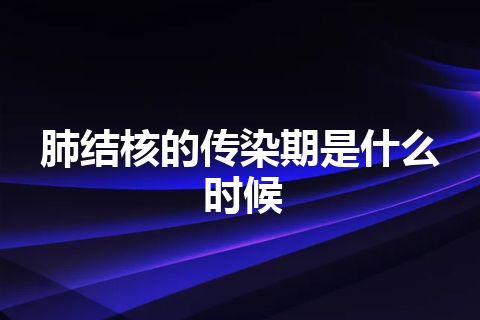 肺结核的传染期是什么时候