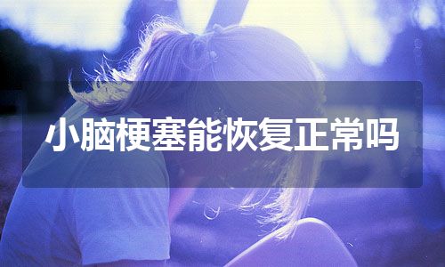 小脑梗塞能恢复正常吗