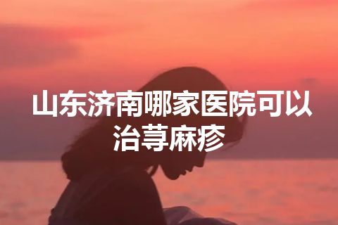 山东济南哪家医院可以治荨麻疹