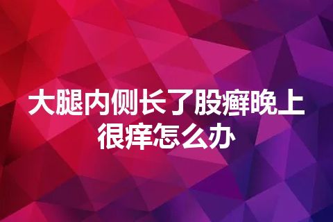 大腿内侧长了股癣晚上很痒怎么办