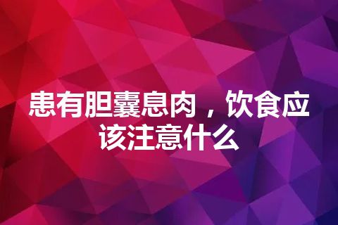 患有胆囊息肉，饮食应该注意什么