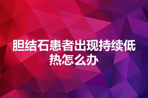 胆结石患者出现持续低热怎么办