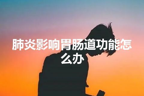 肺炎影响胃肠道功能怎么办