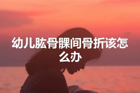 幼儿肱骨髁间骨折该怎么办