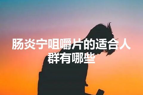 肠炎宁咀嚼片的适合人群有哪些