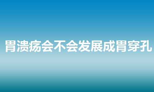 胃溃疡会不会发展成胃穿孔