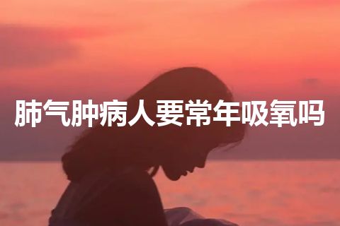 肺气肿病人要常年吸氧吗