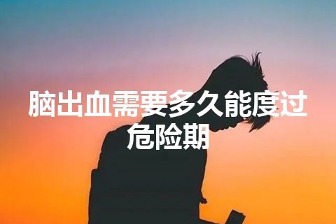 脑出血需要多久能度过危险期