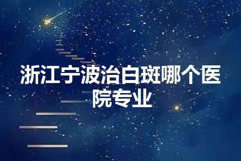 浙江宁波治白斑哪个医院专业