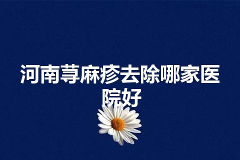 河南荨麻疹去除哪家医院好