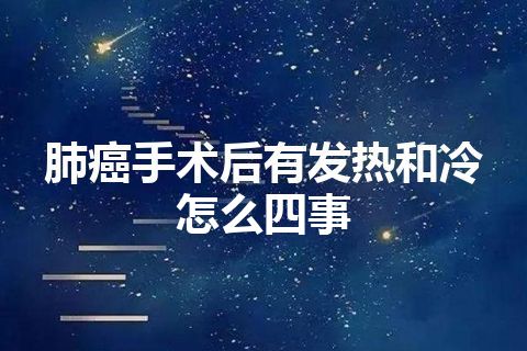 肺癌手术后有发热和冷怎么四事