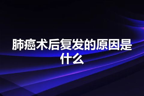 肺癌术后复发的原因是什么