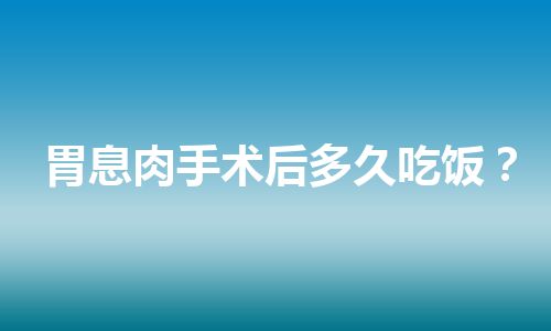 胃息肉手术后多久吃饭？