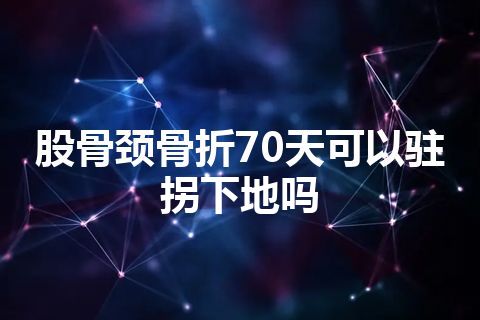 股骨颈骨折70天可以驻拐下地吗