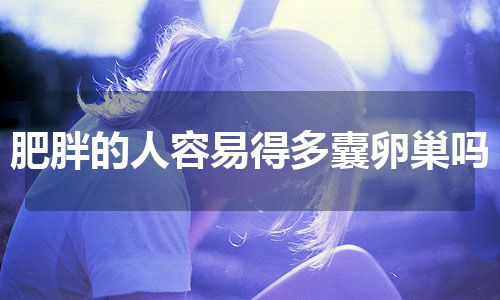 肥胖的人容易得多囊卵巢吗