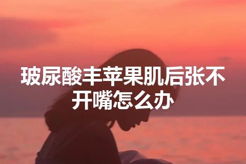 玻尿酸丰苹果肌后张不开嘴怎么办