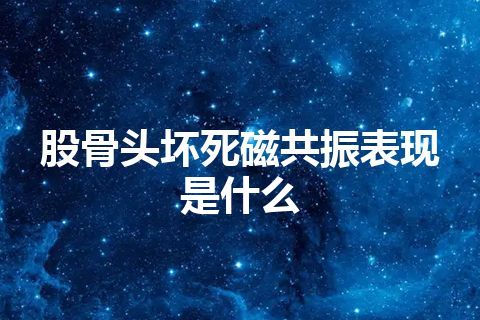 股骨头坏死磁共振表现是什么