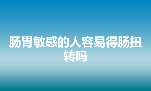 肠胃敏感的人容易得肠扭转吗