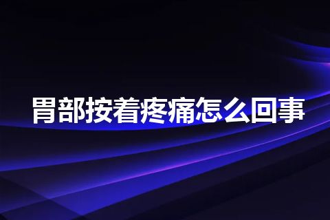 胃部按着疼痛怎么回事