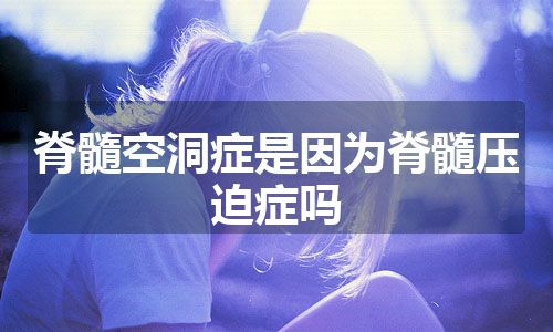 脊髓空洞症是因为脊髓压迫症吗