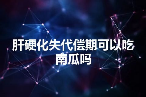 肝硬化失代偿期可以吃南瓜吗