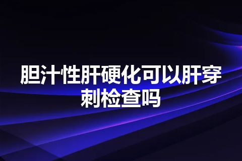 胆汁性肝硬化可以肝穿刺检查吗