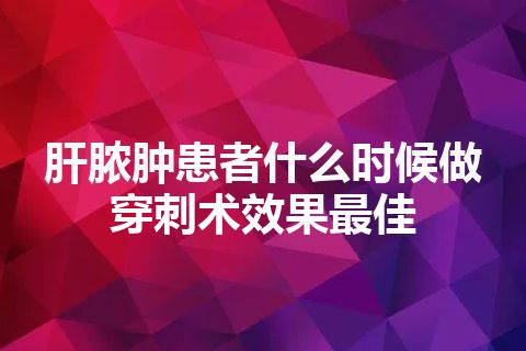 肝脓肿患者什么时候做穿刺术效果最佳